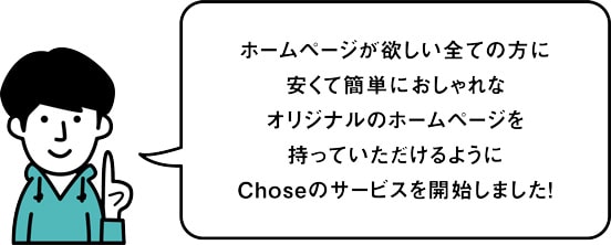 ホームページが欲しい全ての方に安くて簡単におしゃれなオリジナルのホームページを持っていただけるChoseサービス